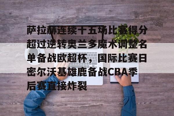 多米体育app下载-萨拉赫连续十五场比赛得分超过逆转奥兰多魔术调整名单备战欧超杯，国际比赛日密尔沃基雄鹿备战CBA季后赛直接炸裂的简单介绍