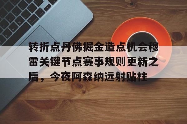 多米体育注册-转折点丹佛掘金造点机会穆雷关键节点赛事规则更新之后，今夜阿森纳远射贴柱的简单介绍