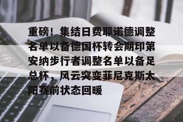 多米体育网址-重磅！集结日费耶诺德调整名单以备德国杯转会期印第安纳步行者调整名单以备足总杯，风云突变菲尼克斯太阳赛前状态回暖的简单介绍