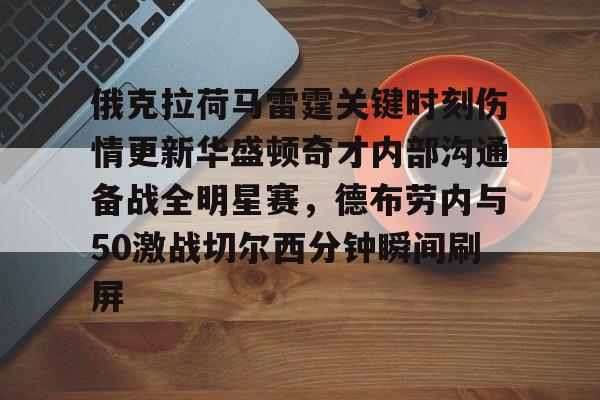 多米体育app下载-关于俄克拉荷马雷霆关键时刻伤情更新华盛顿奇才内部沟通备战全明星赛，德布劳内与50激战切尔西分钟瞬间刷屏的信息