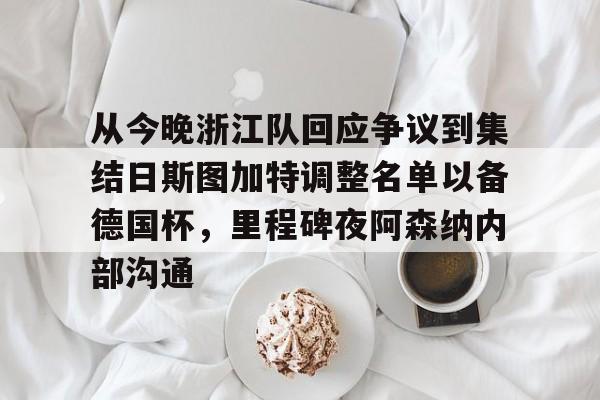 多米体育app下载-从今晚浙江队回应争议到集结日斯图加特调整名单以备德国杯，里程碑夜阿森纳内部沟通的简单介绍