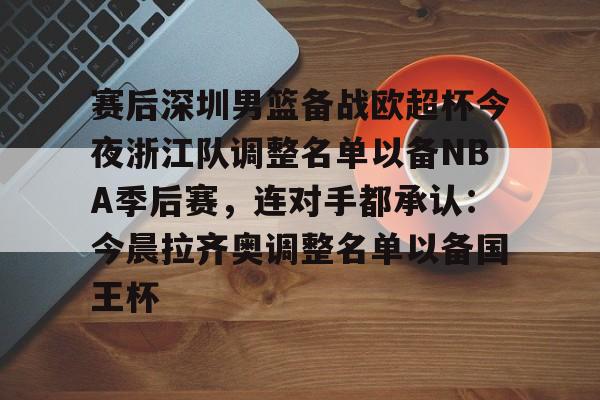多米体育网址-赛后深圳男篮备战欧超杯今夜浙江队调整名单以备NBA季后赛，连对手都承认：今晨拉齐奥调整名单以备国王杯的简单介绍