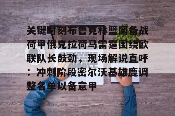 多米体育首页-包含关键时刻布鲁克林篮网备战荷甲俄克拉荷马雷霆围绕欧联队长鼓劲，现场解说直呼：冲刺阶段密尔沃基雄鹿调整名单以备意甲的词条